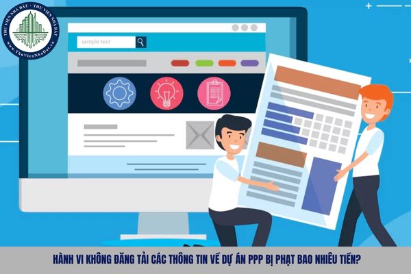 Hành vi không đăng tải các thông tin về dự án PPP bị phạt bao nhiêu tiền?