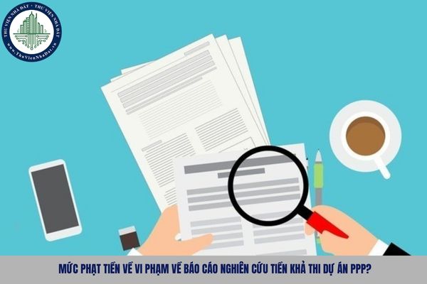 Mức phạt tiền về vi phạm về Báo cáo nghiên cứu tiền khả thi dự án PPP?