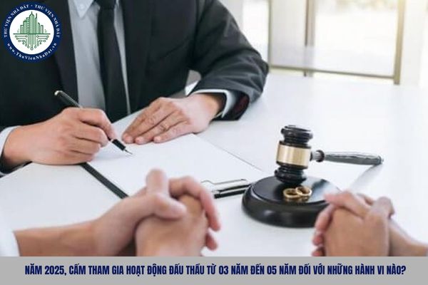 Năm 2025, cấm tham gia hoạt động đấu thầu từ 03 năm đến 05 năm đối với những hành vi nào?