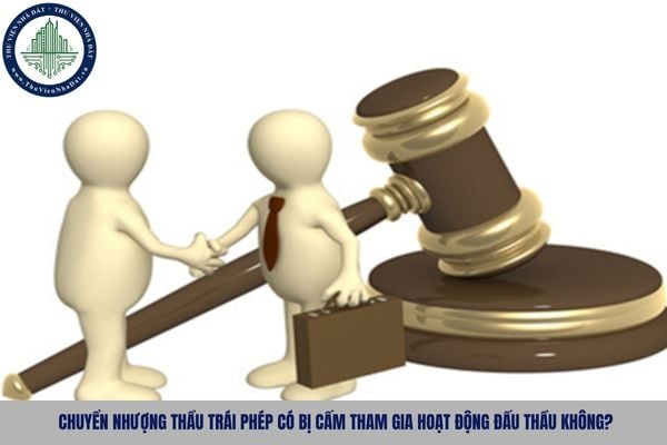 Chuyển nhượng thầu trái phép có bị cấm tham gia hoạt động đấu thầu không?