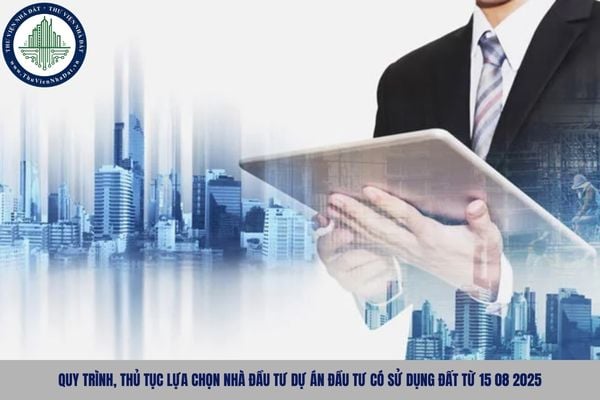 Quy trình, thủ tục lựa chọn nhà đầu tư dự án đầu tư có sử dụng đất từ 15 08 2025