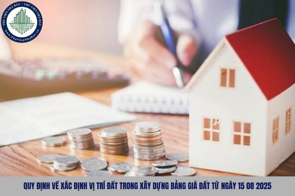 Quy định về xác định vị trí đất trong xây dựng bảng giá đất từ ngày 15 08 2025