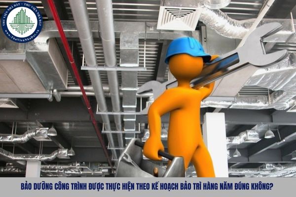 Bảo dưỡng công trình được thực hiện theo kế hoạch bảo trì hàng năm đúng không?