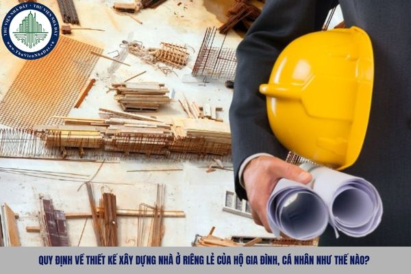 Quy định về thiết kế xây dựng nhà ở riêng lẻ của hộ gia đình, cá nhân như thế nào?