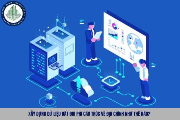 Xây dựng dữ liệu đất đai phi cấu trúc về địa chính như thế nào?