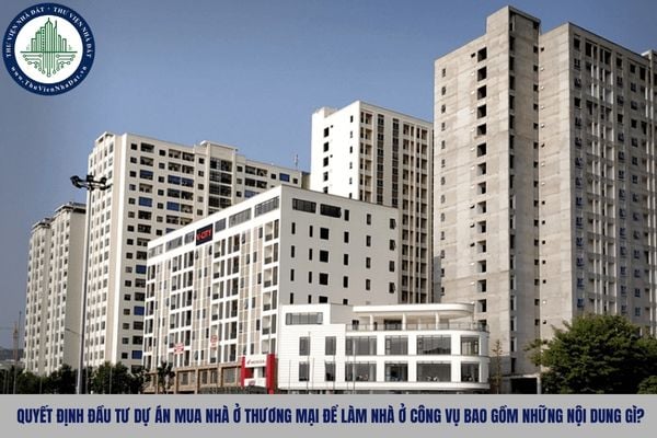 Quyết định đầu tư dự án mua nhà ở thương mại để làm nhà ở công vụ bao gồm những nội dung gì?