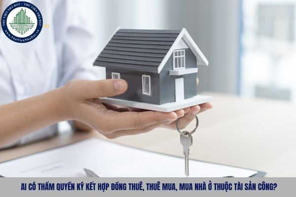 Ai có thẩm quyền ký kết hợp đồng thuê, thuê mua, mua nhà ở thuộc tài sản công?