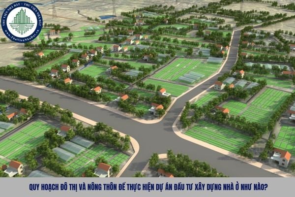Quy hoạch đô thị và nông thôn để thực hiện dự án đầu tư xây dựng nhà ở như nào?