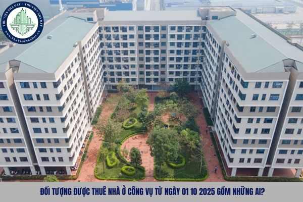 Đối tượng được thuê nhà ở công vụ từ ngày 01 10 2025 gồm những ai?