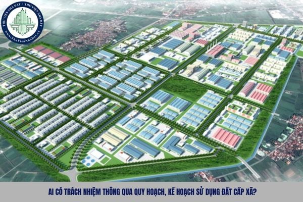 Ai có trách nhiệm thông qua quy hoạch, kế hoạch sử dụng đất cấp xã?