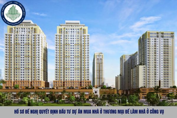 Hồ sơ đề nghị quyết định đầu tư dự án mua nhà ở thương mại để làm nhà ở công vụ bao gồm những gì?