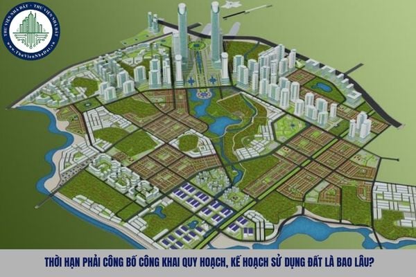 Thời hạn phải công bố công khai quy hoạch, kế hoạch sử dụng đất là bao lâu?