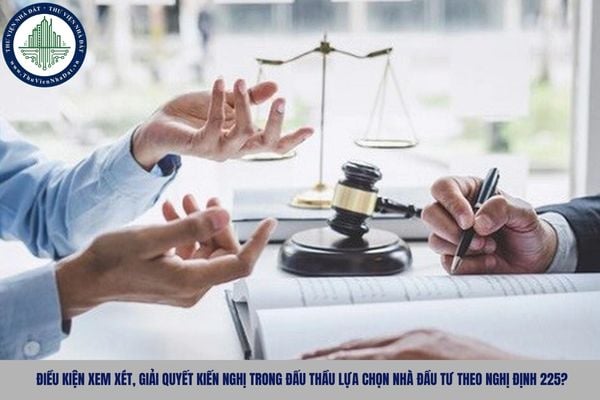 Điều kiện xem xét, giải quyết kiến nghị trong đấu thầu lựa chọn nhà đầu tư theo Nghị định 225?