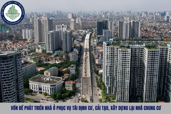 Vốn để phát triển nhà ở phục vụ tái định cư, cải tạo, xây dựng lại nhà chung cư gồm những gì?