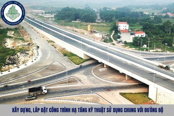 Xây dựng, lắp đặt công trình hạ tầng kỹ thuật sử dụng chung với đường bộ được quy định như nào?