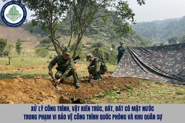 Xử lý công trình, vật kiến trúc, đất, đất có mặt nước trong phạm vi bảo vệ công trình quốc phòng và khu quân sự như nào?