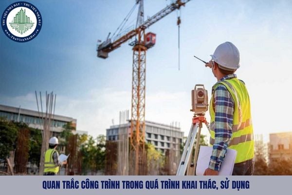 Yêu cầu chung đối với việc quan trắc công trình trong quá trình khai thác, sử dụng là gì?
