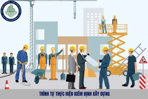Trình tự thực hiện kiểm định xây dựng được quy định như nào?