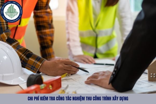 Chi phí kiểm tra công tác nghiệm thu công trình xây dựng là gì?
