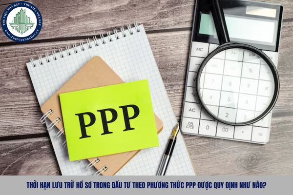 Thời hạn lưu trữ hồ sơ trong đầu tư theo phương thức PPP được quy định như nào?