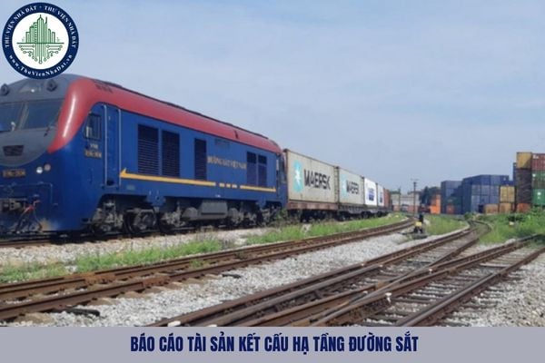Báo cáo tình hình quản lý, sử dụng và khai thác tài sản kết cấu hạ tầng đường sắt gồm những gì?