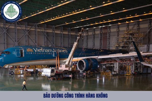 Bảo dưỡng công trình hàng không là gì? Bảo dưỡng công trình hàng không bao gồm những công việc nào?