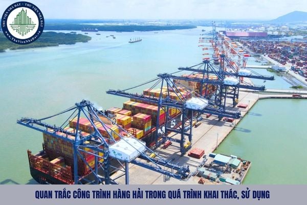 Công tác quan trắc công trình hàng hải trong quá trình khai thác, sử dụng phải đảm bảo những yêu cầu nào?