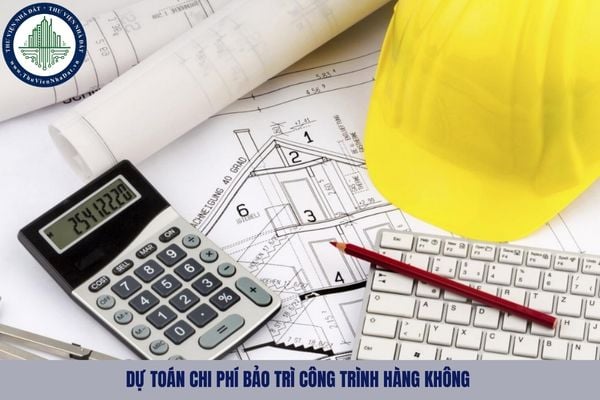 Dự toán chi phí bảo trì công trình hàng không được lập như thế nào?