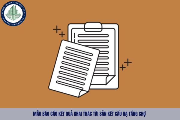 Mẫu báo cáo kết quả khai thác tài sản kết cấu hạ tầng chợ 2025