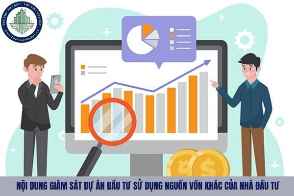 Nội dung giám sát dự án đầu tư sử dụng nguồn vốn khác của nhà đầu tư gồm những gì?