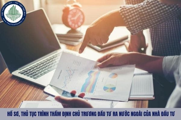 Hồ sơ, thủ tục trình thẩm định chủ trương đầu tư ra nước ngoài của nhà đầu tư như thế nào?