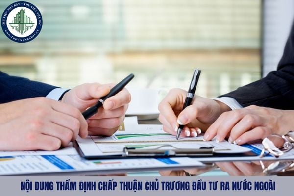 Nội dung thẩm định chấp thuận chủ trương đầu tư ra nước ngoài bao gồm những gì?