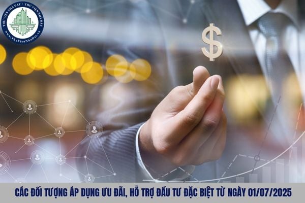Các đối tượng áp dụng ưu đãi, hỗ trợ đầu tư đặc biệt từ ngày 01/07/2025