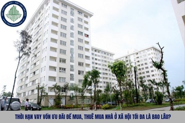 Thời hạn vay vốn ưu đãi để mua, thuê mua nhà ở xã hội tối đa là bao lâu?