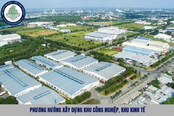 Nội dung phương hướng xây dựng khu công nghiệp, khu kinh tế bao gồm những gì?
