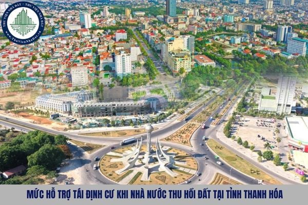 Mức hỗ trợ tái định cư khi Nhà nước thu hồi đất tại tỉnh Thanh Hóa từ 22/10/2025 theo Quyết định 132 ra sao?