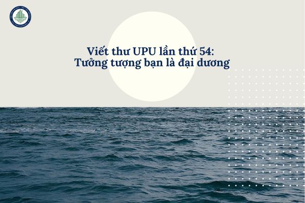 05 bài mẫu viết thư UPU lần thứ 54 tưởng tượng bạn là đại dương ngắn gọn? Bảo vệ đại dương là chìa khóa phát triển bền vững cho bất động sản biển Bình Thuận