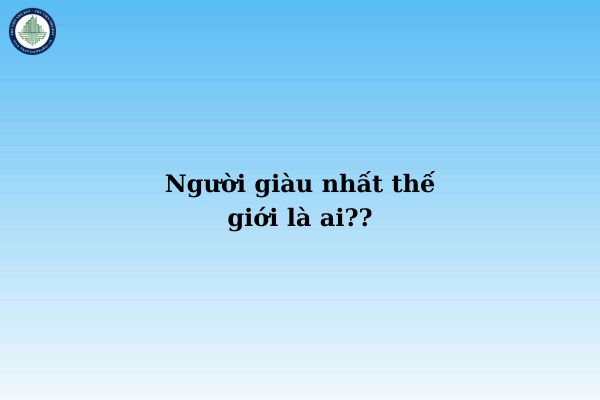 Người giàu nhất thế giới là ai? Bài học từ người giàu nhất thế giới khi đầu tư mua đất tại Lâm Bình Tuyên Quang?