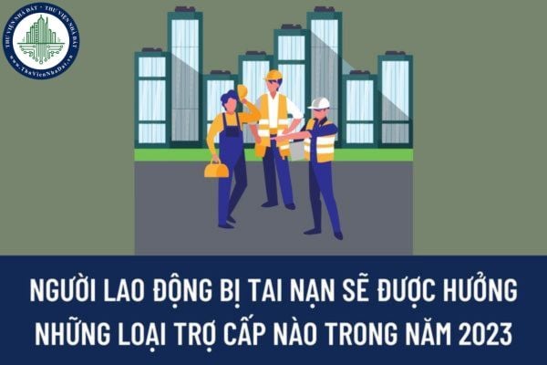 Người lao động bị tai nạn sẽ được hưởng những loại trợ cấp nào trong năm 2023 theo quy định của pháp luật?