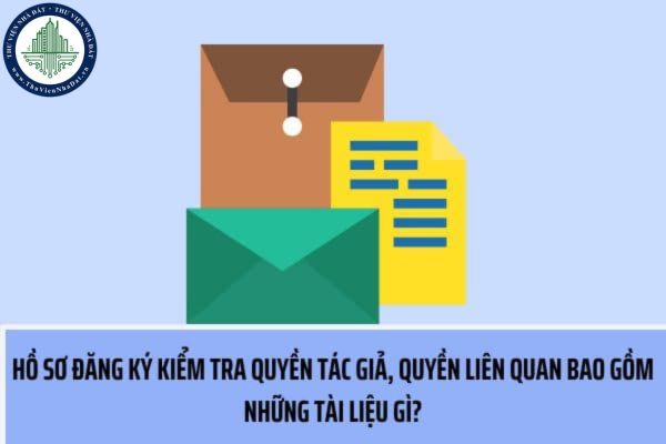 Hồ sơ đăng ký kiểm tra nghiệp vụ giám định quyền tác giả, quyền liên quan bao gồm những tài liệu gì?