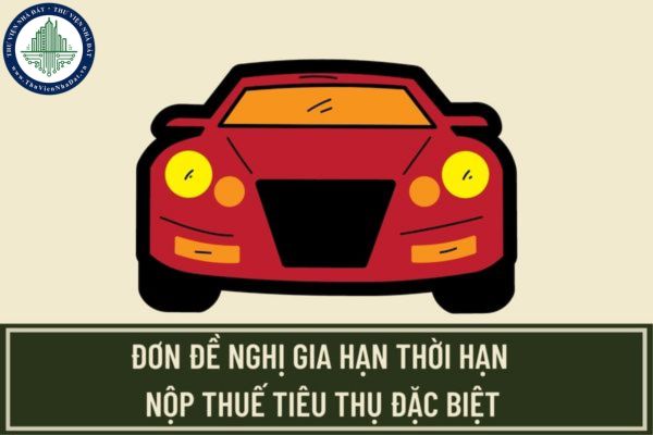 Mẫu đơn đề nghị gia hạn thời hạn nộp thuế tiêu thụ đặc biệt đối với ô tô trong nước mới nhất 2023? Hạn chót nộp đơn là khi nào?