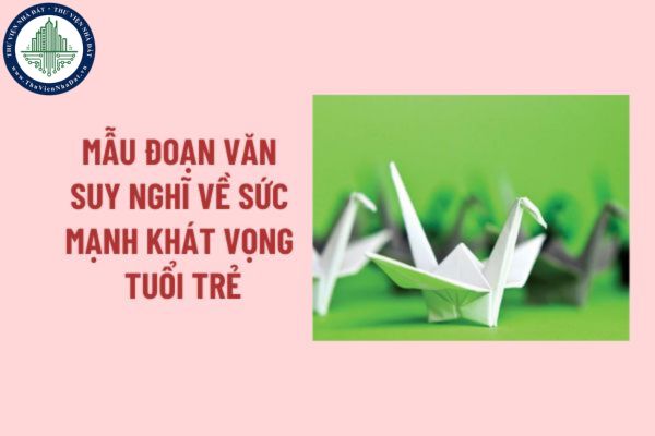 Mẫu đoạn văn suy nghĩ về sức mạnh của khát vọng tuổi trẻ? Đoạn văn suy nghĩ về sức mạnh của khát vọng tuổi trẻ?