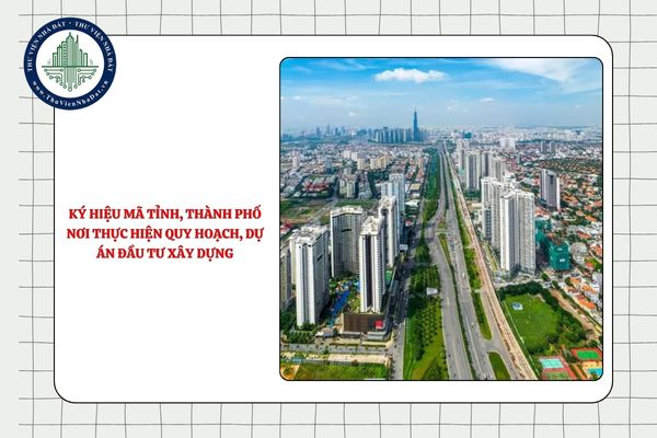 Danh sách ký hiệu mã tỉnh, thành phố nơi thực hiện quy hoạch, dự án đầu tư xây dựng theo Thông tư 24/2025/TT-BXD
