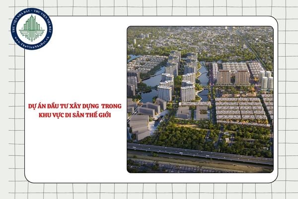 Dự án đầu tư xây dựng hoạt động kinh tế trong khu vực di sản thế giới cần phải đánh giá các yếu tố nào?
