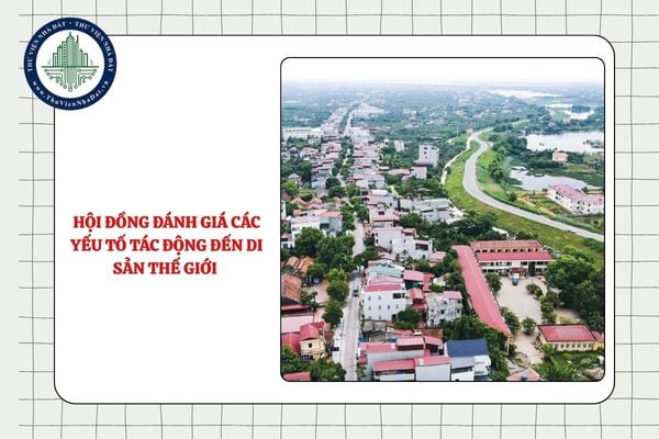 Hội đồng đánh giá các yếu tố tác động đến di sản thế giới gồm có mấy thành viên?