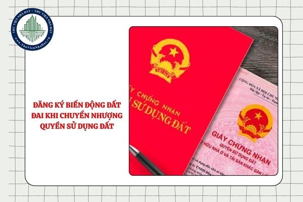 Hướng dẫn đăng ký biến động đất đai khi chuyển nhượng quyền sử dụng đất từ ngày 25/8/2025
