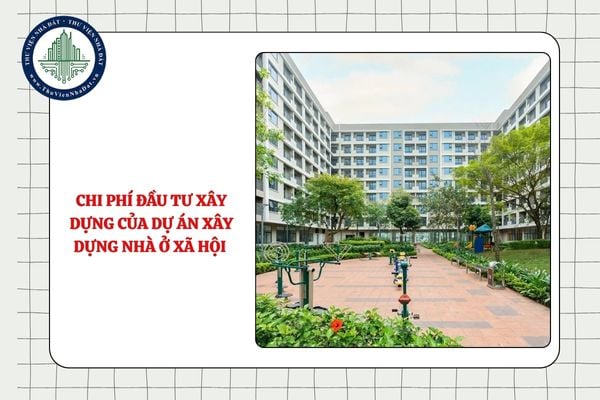 Chi phí đầu tư xây dựng của dự án xây dựng nhà ở xã hội gồm các chi phí nào?
