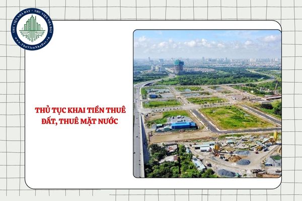 Thủ tục khai tiền thuê đất, thuê mặt nước mới nhất áp dụng từ 03/9/2025