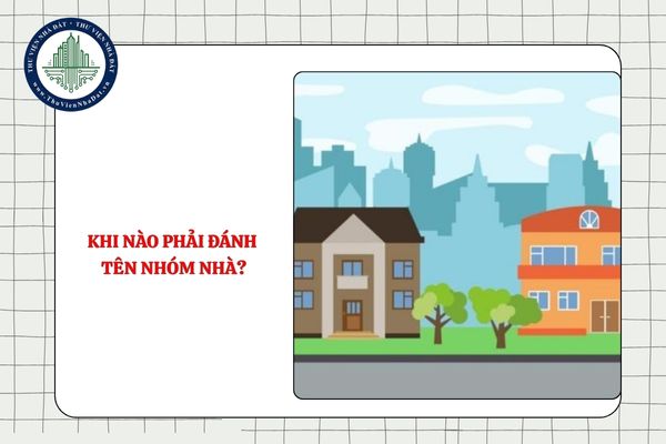 Khi nào phải đánh tên nhóm nhà? Việc đánh tên nhóm nhà được thực hiện như thế nào?