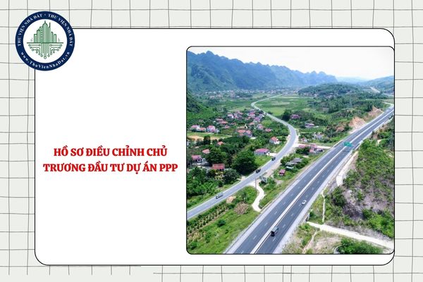 Hồ sơ điều chỉnh chủ trương đầu tư dự án PPP từ 11/9/2025 gồm giấy tờ gì?